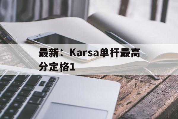 最新：Karsa单杆最高分定格1(kanjrs直播)